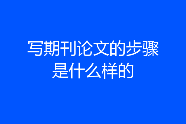 写期刊论文的步骤是什么样的