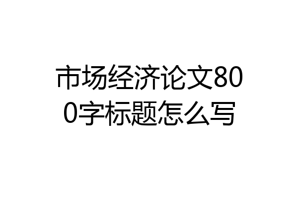 市场经济论文800字标题怎么写