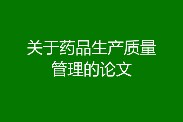 关于药品生产质量管理的论文