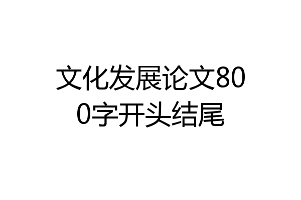 文化发展论文800字开头结尾
