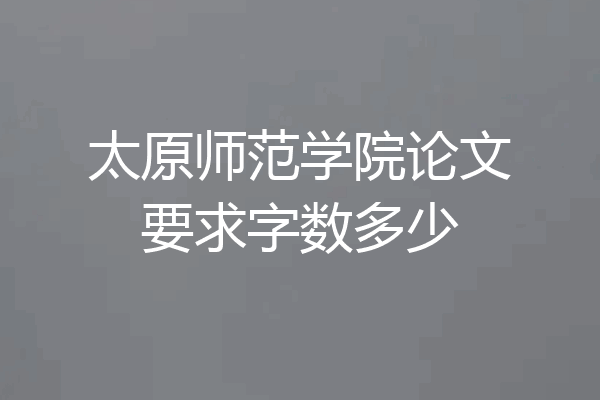 太原师范学院论文要求字数多少