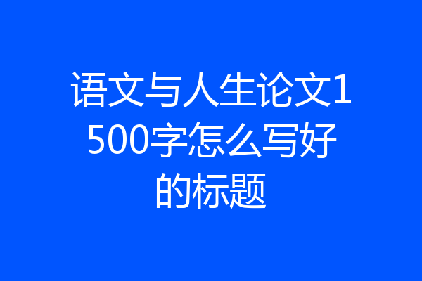 语文与人生论文1500字怎么写好的标题