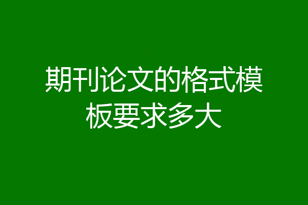 期刊论文的格式模板要求多大