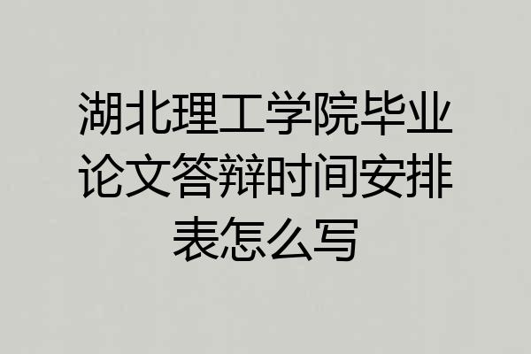 湖北理工学院毕业论文答辩时间安排表怎么写