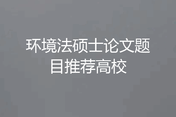 环境法硕士论文题目推荐高校