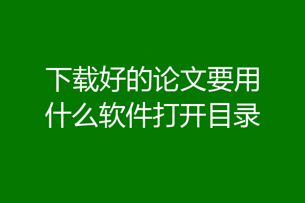 下载好的论文要用什么软件打开目录