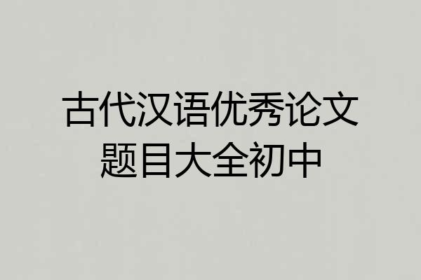 古代汉语优秀论文题目大全初中