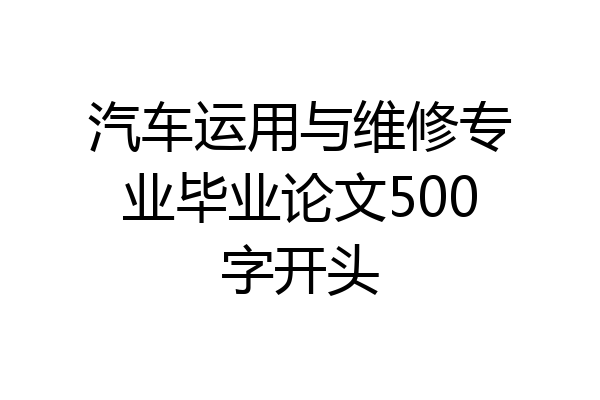 汽车运用与维修专业毕业论文500字开头