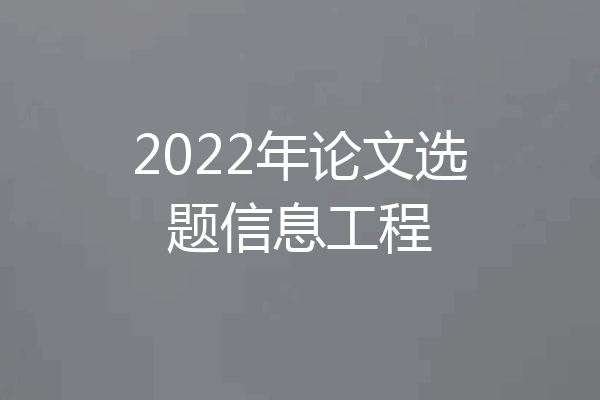 2022年论文选题信息工程