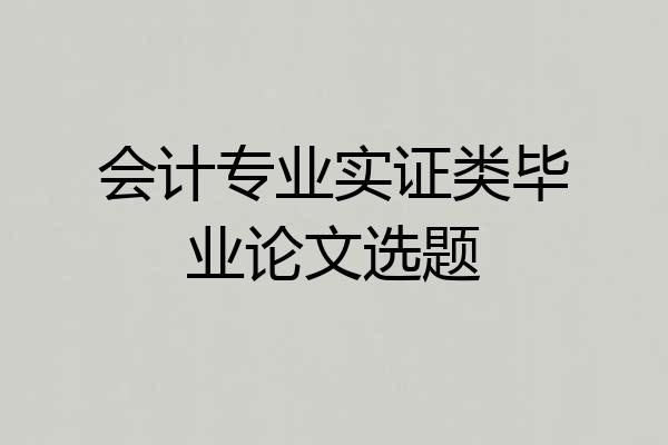 会计专业实证类毕业论文选题