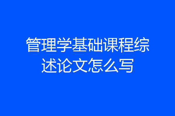 管理学基础课程综述论文怎么写
