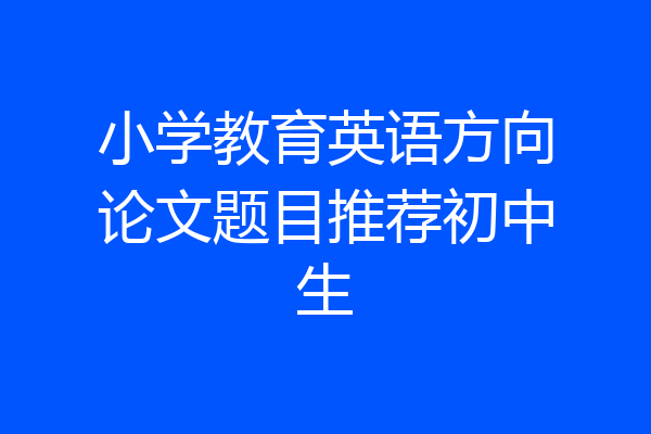 小学教育英语方向论文题目推荐初中生
