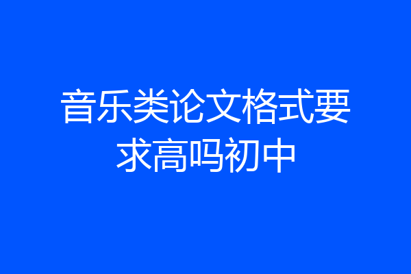 音乐类论文格式要求高吗初中