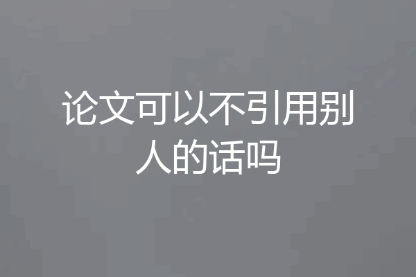论文可以不引用别人的话吗