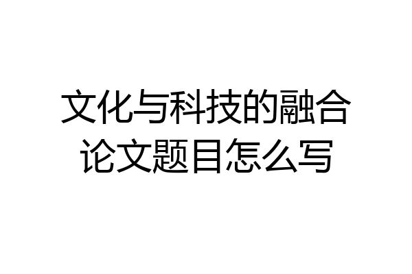 文化与科技的融合论文题目怎么写