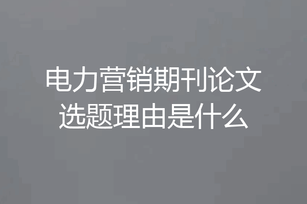 电力营销期刊论文选题理由是什么