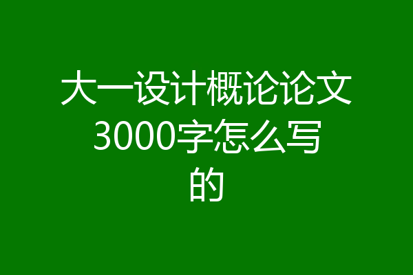 大一设计概论论文3000字怎么写的