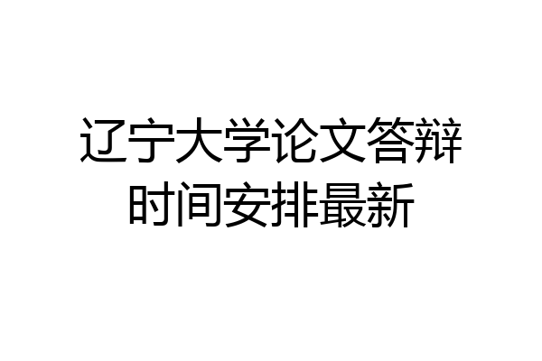辽宁大学论文答辩时间安排最新