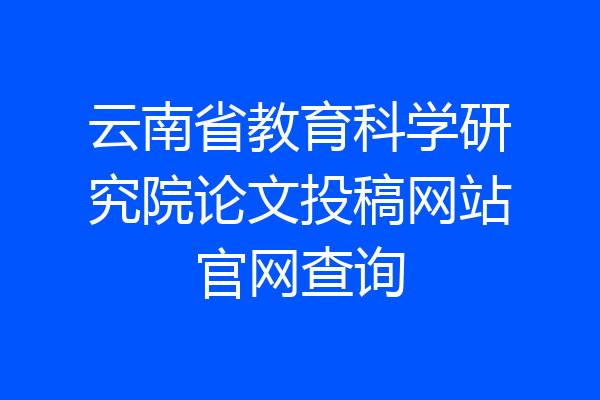 云南省教育科学研究院论文投稿网站官网查询