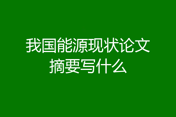 我国能源现状论文摘要写什么