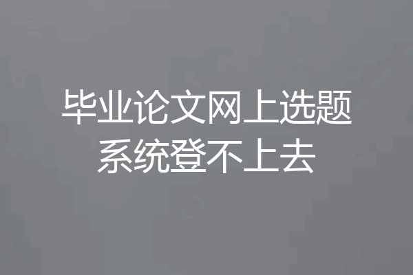 毕业论文网上选题系统登不上去