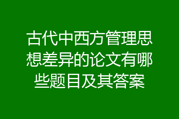 古代中西方管理思想差异的论文有哪些题目及其答案