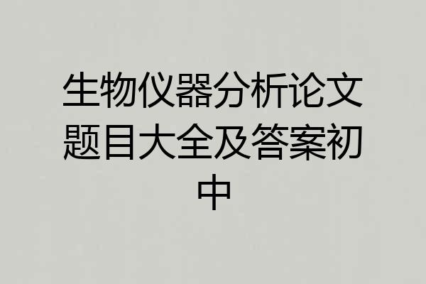 生物仪器分析论文题目大全及答案初中