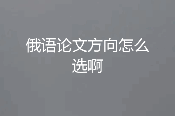 俄语论文方向怎么选啊