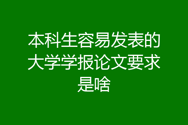 本科生容易发表的大学学报论文要求是啥