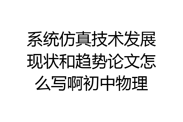 系统仿真技术发展现状和趋势论文怎么写啊初中物理