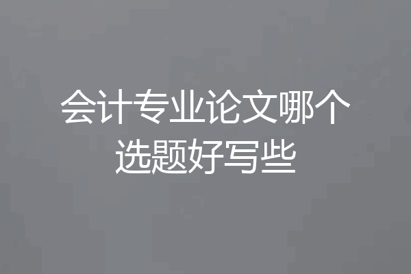 会计专业论文哪个选题好写些