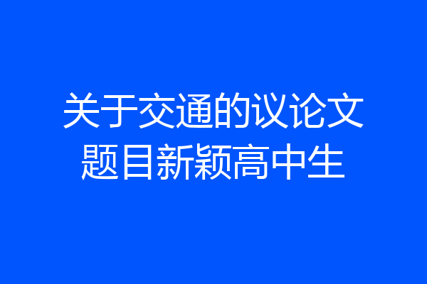 关于交通的议论文题目新颖高中生