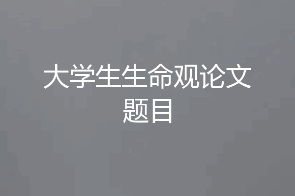 大学生生命观论文题目