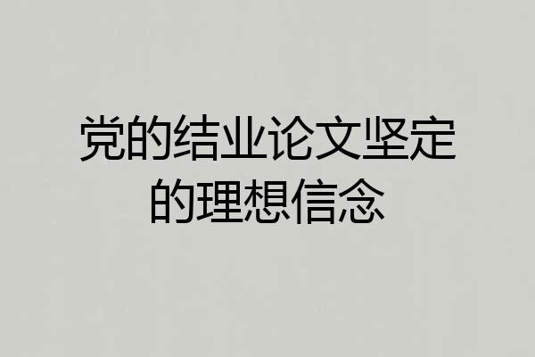 党的结业论文坚定的理想信念