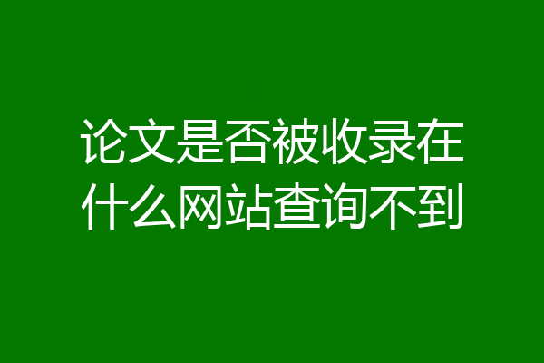 论文是否被收录在什么网站查询不到
