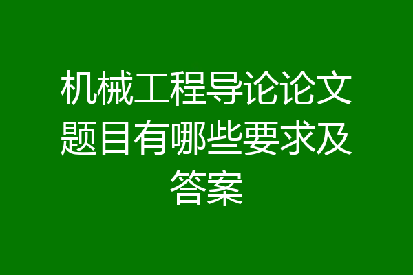 机械工程导论论文题目有哪些要求及答案