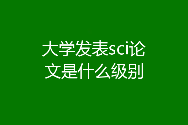大学发表sci论文是什么级别