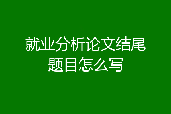 就业分析论文结尾题目怎么写