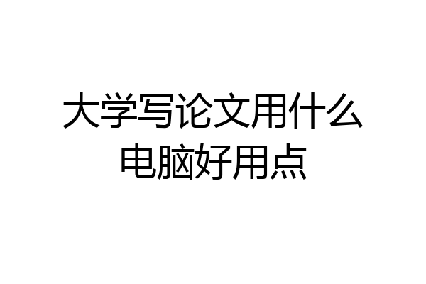 大学写论文用什么电脑好用点