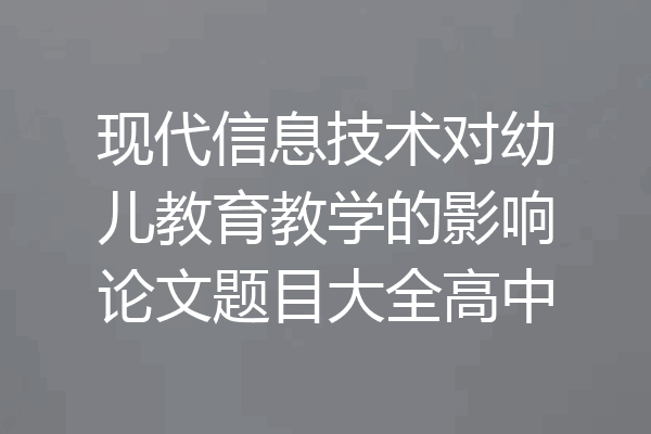现代信息技术对幼儿教育教学的影响论文题目大全高中