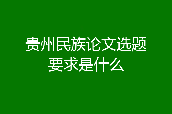 贵州民族论文选题要求是什么
