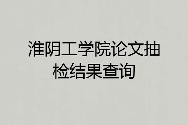 淮阴工学院论文抽检结果查询