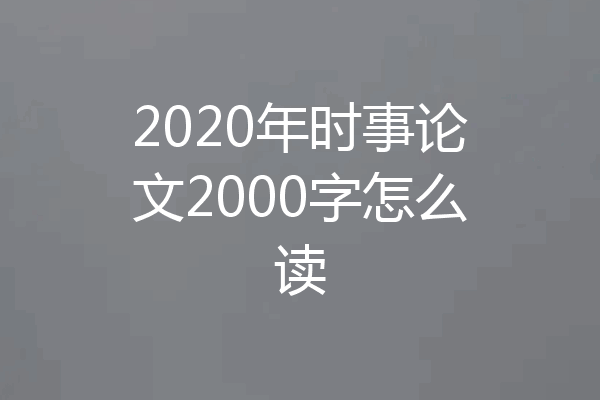 2020年时事论文2000字怎么读