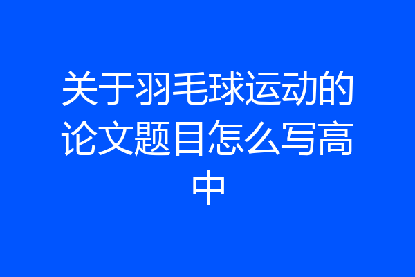 关于羽毛球运动的论文题目怎么写高中