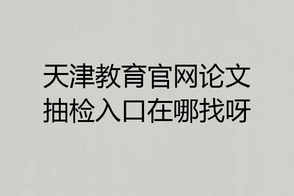 天津教育官网论文抽检入口在哪找呀
