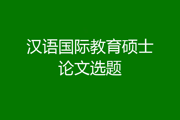 汉语国际教育硕士论文选题