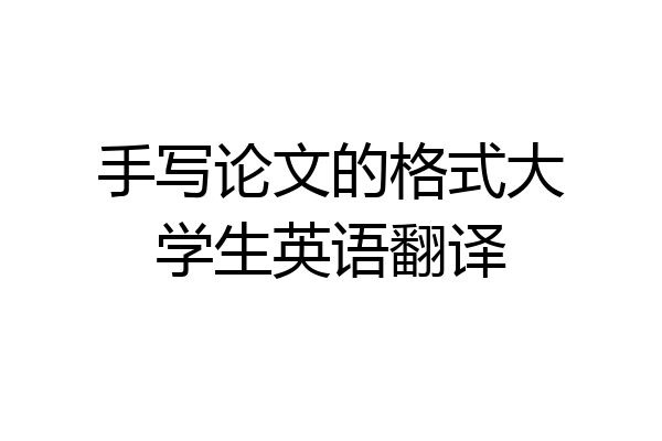 手写论文的格式大学生英语翻译