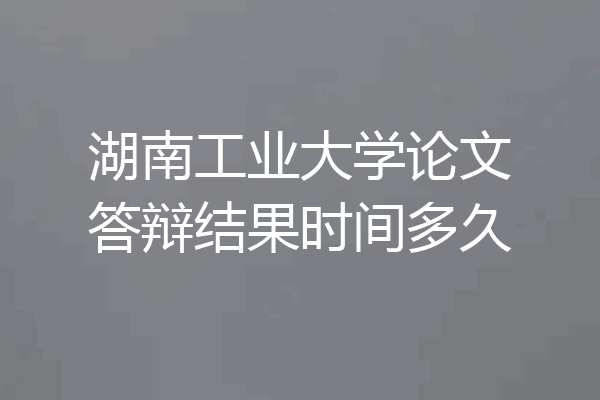 湖南工业大学论文答辩结果时间多久