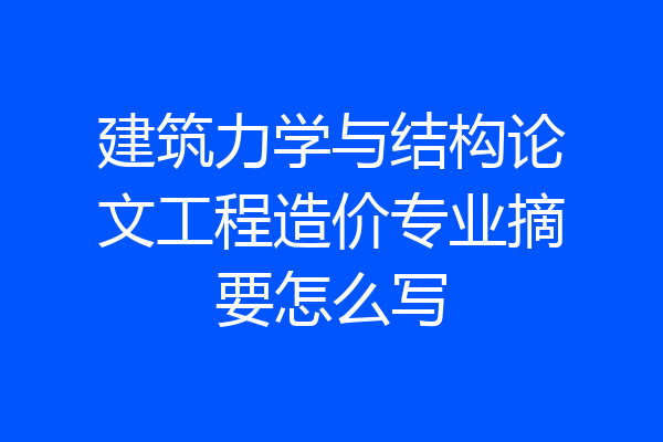 建筑力学与结构论文工程造价专业摘要怎么写