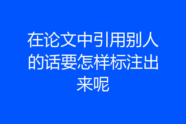 在论文中引用别人的话要怎样标注出来呢